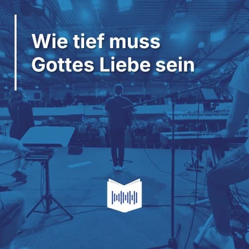 Wie tief muss Gottes Liebe sein
